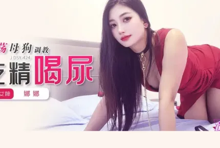 【无在线播放】JDSY-424淫荡母狗调教吃精喝尿！娜娜【1V】【1.85G】深夜宿舍-仓鼠控的第二选择